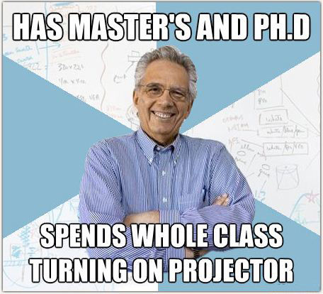 HAS MASTER'S AND PH.D SPENDS WHOLE CLASS TURNING ON PROJECTOR