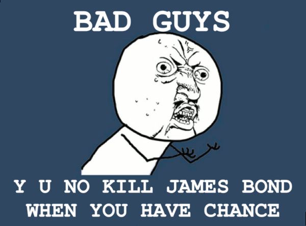 BAD GUYS Y U NO KILL JAMES BOND WHEN YOU HAVE CHANCE
