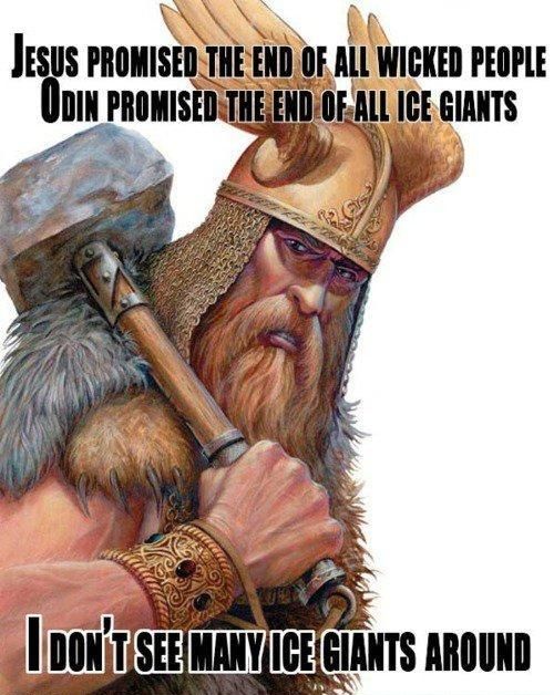 JESUS PROMISED THE END OF ALL WICKED PEOPLE ODIN PROMISED THE END OF ALL ICE GIANTS I DON'T SEE MANY ICE GIANTS AROUND