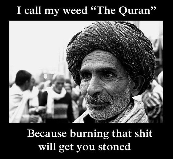 I call my weed 'The Quran' Because burning that shit will get you stoned