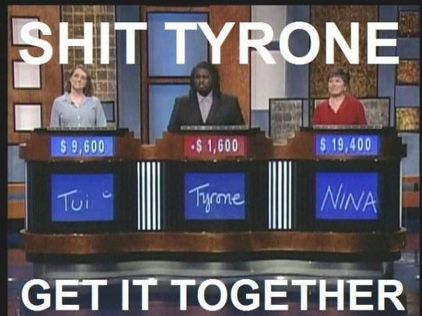 SHIT TYRONE
 GET IT TOGETHER
