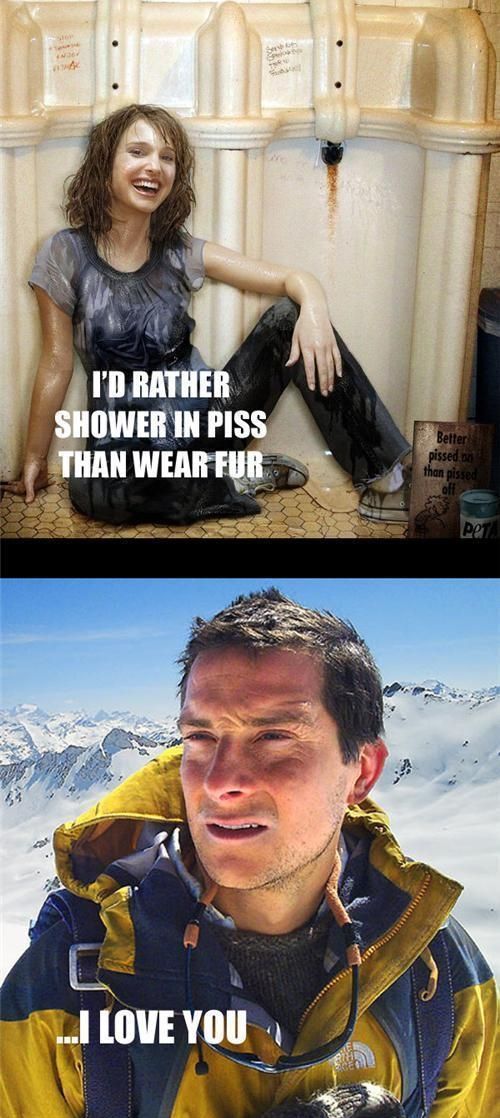 I'D RATHER SHOWER IN PISS THAN WEAR FUR ... I LOVE YOU