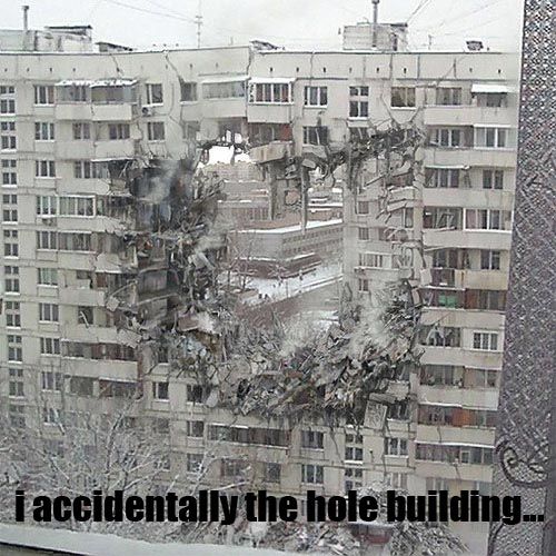 i accidentally the hole building...