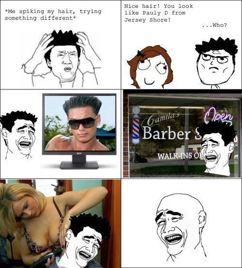 *Me spiking my hair, trying something different* Nice hair! You look like Pauly D from Jersey Shore! ...Who?