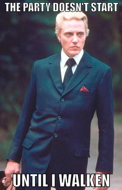 THE PARTY DOESN'T START
 UNTIL I WALKEN
