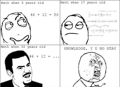 Math when 6 years old 46 + 12 = 58 Math when 17 years old *** Math when 32 years old 46 + 12 = ... KNOWLEDGE, Y U NO STAY