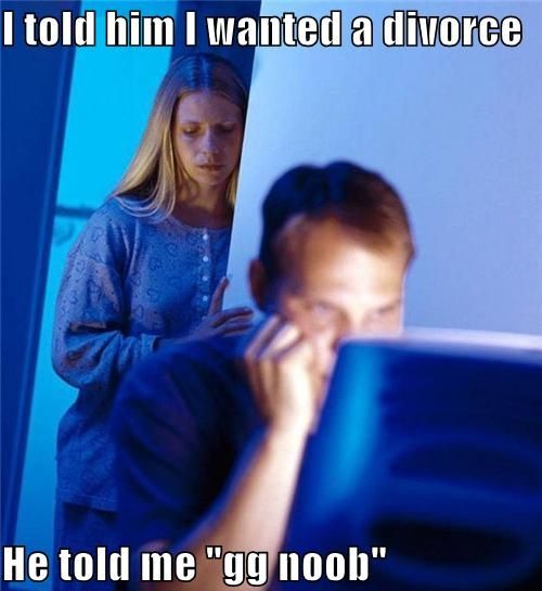I told him I wanted a divorce He told me 'gg noob'