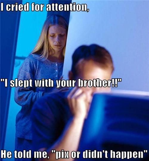 I cried for attention, 'I slept with your brother!!' He told me, 'pix or didn't happen'