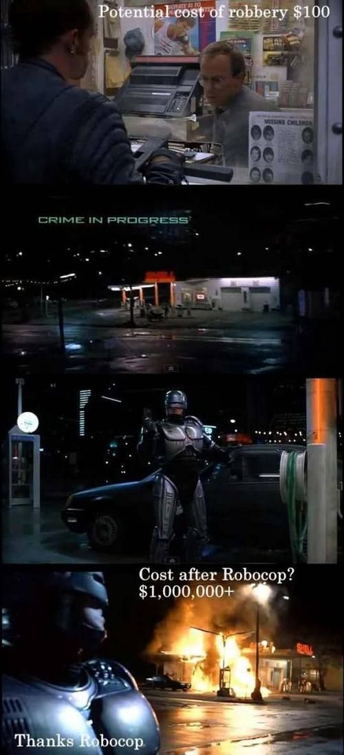 Potential cost of robbery $100
 CRIME IN PROGRESS
 Cost after Robocop?
 $1,000,000+
 Thanks Robocop.
