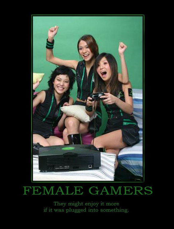 FEMALE GAMERS
 They might enjoy it more if it was plugged into something.