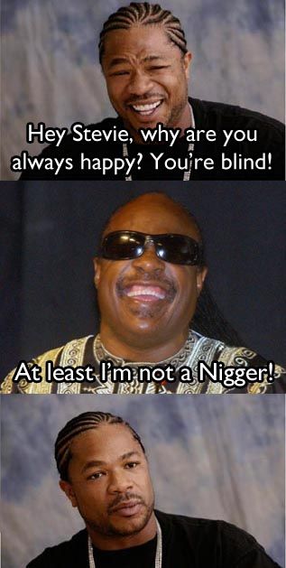 Hey Stevie, why are you always happy? You're blind! At least I'm not a *!