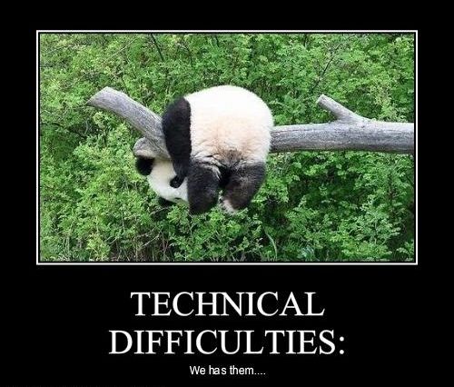 TECHNICAL DIFFICULTIES: We has them....