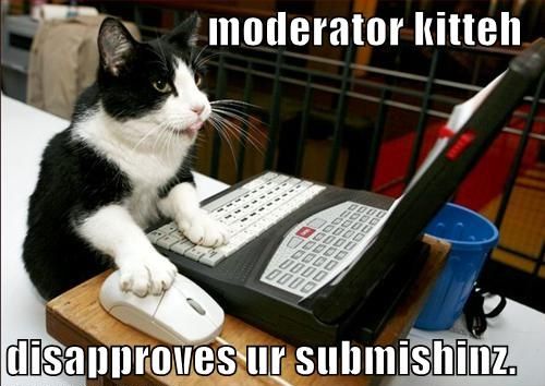 moderator kitteh
 disapproves ur submishinz.