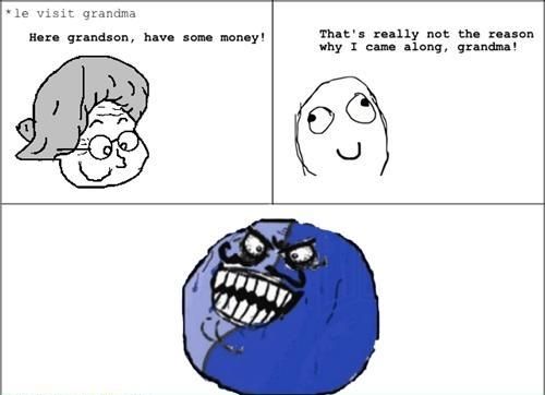 *le visit grandma Here grandson, have some money! That's really not the reason why I came alogn, grandma!