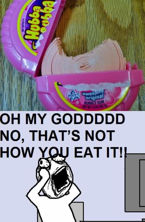 Hubba Bubba
 OH MY GODDDDD
 NO, THAT'S NOT HOW YOU EAT IT!!