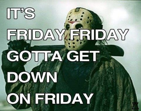 IT'S FRIDAY FRIDAY GOTTA GET DOWN ON FRIDAY