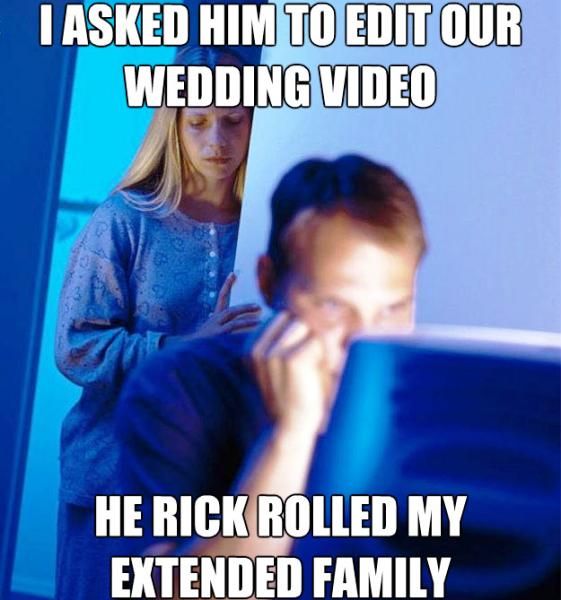 I ASKED HIM TO EDIT OUR WEDDING VIDEO HE RICK ROLLED MY EXTENDED FAMILY