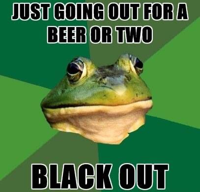 JUST GOING OUT FOR A BEER OR TWO BLACK OUT