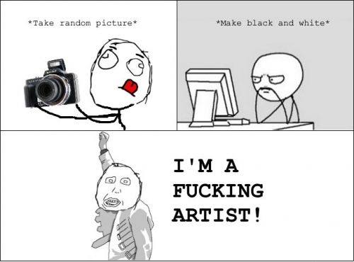 *Take random picture* *Make black and white* I'M A f✡✞kING ARTIST!