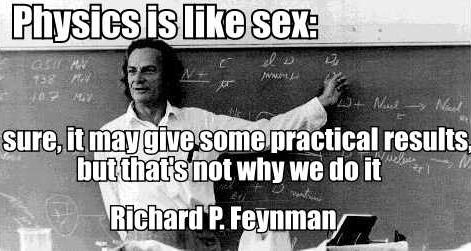 Physics is like sex: sure, it may give some practical results, but that's not why we do it Richard P. Feynman