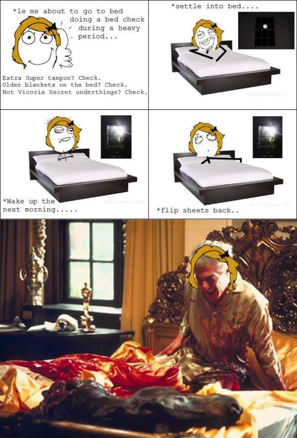 *le me about to go to bed doing a bed check during a heavy period... Extra Super tampon? Check. Older blankets on the bed? Check. Not Victoria Secret underthings? Check. *settle into bed.....