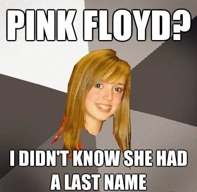 PINK FLOYD? I DIDN'T KNOW SHE HAD A LAST NAME