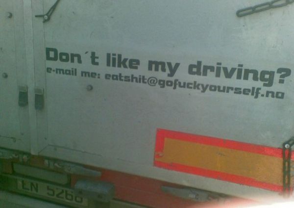 Don't like my driving?
 e-mail me: eatshit@gof✡✞kyourself.no