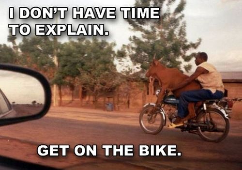 I DON'T HAVE TIME TO EXPLAIN. GET ON THE BIKE.
