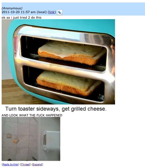 ok so i just tried 2 do this
 Turn toaster sideways, get grilled cheese.
 AND LOOK WHAT THE F✡✞K HAPPENED