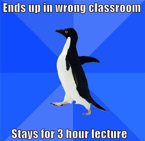 Ends up in wrong classroom
 Stays for 3 hour lecture