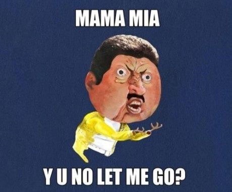 MAMA MIA Y U NO LET ME GO?