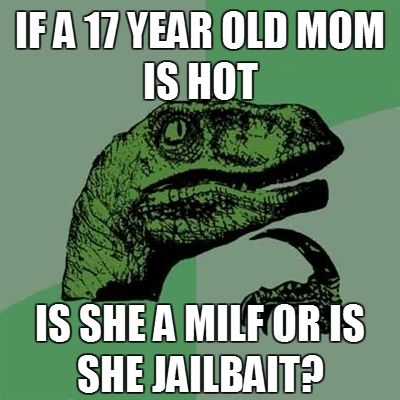 IF A 17 YEAR OLD MOM IS HOT IS SHE A MILF OR IS SHE JAILBAIT?