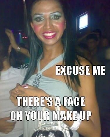 EXCUSE ME THERE'S A FACE ON YOUR MAKE UP