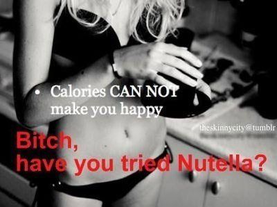 Calories CAN NOT make you happy Young lady, have you tried Nutella?