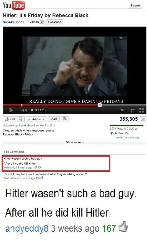 Hitler: It's Friday by Rebecca Black
 Hitler wasn't such a bad guy.
 After all he did kill Hitler.