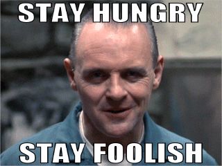 STAY HUNGRY
 STAY FOOLISH