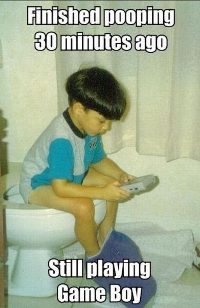 Finished pooping 30 minutes ago Still playing Game Boy