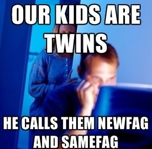 OUR KIDS ARE TWINS HE CALLS THEM NEWFAG AND SAMEFAG