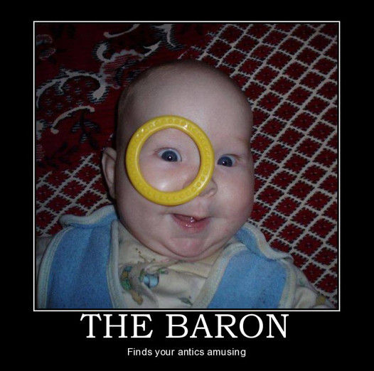 THE BARON Finds your antics amusing