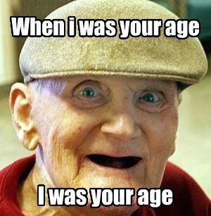 When I was your age I was your age
