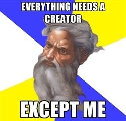 EVERYTHING NEEDS A CREATOR
 EXCEPT ME