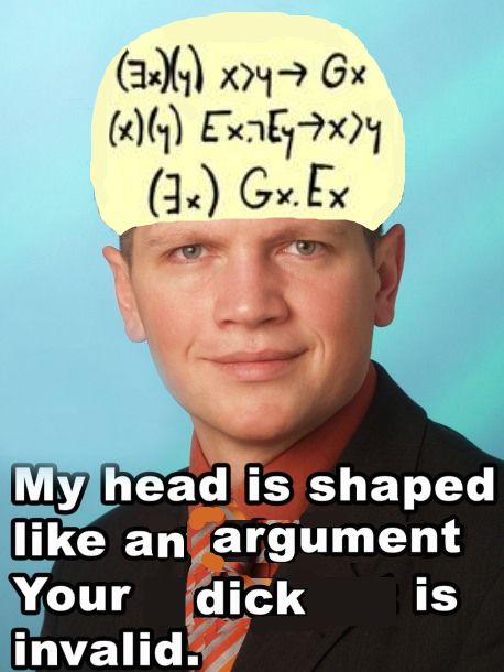 My head is shaped like an argument Your dick is invalid.