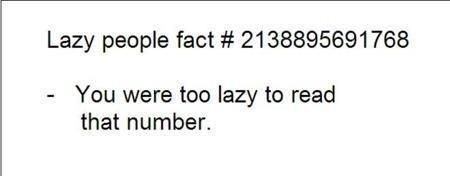 Lazy people fact # 2138895691768
 - You were too lazy to read that number.