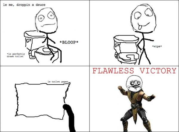 le me, droppin a deuce *le perfectly drawn toilet *BLOOP* *wipe* le toilet paper FLAWLESS VICTORY