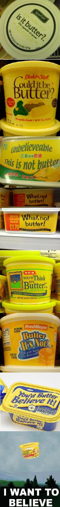 is it butter?
 Could it be Butter?
 Unbelievable This is not butter
 What, not butter!
 YOU'D Think IT'S Butter!
 Butter It's Not!
 You'd Butter Believe It!
 I WANT TO BELIEVE