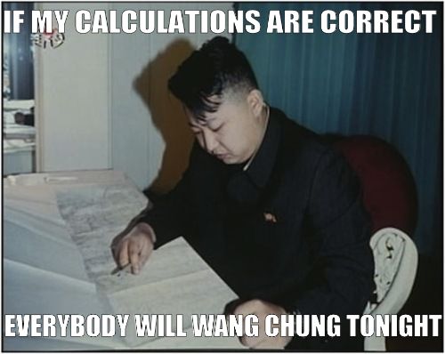IF MY CALCULATIONS ARE CORRECT
 EVERYBODY WILL WANG CHUNG TONIGHT