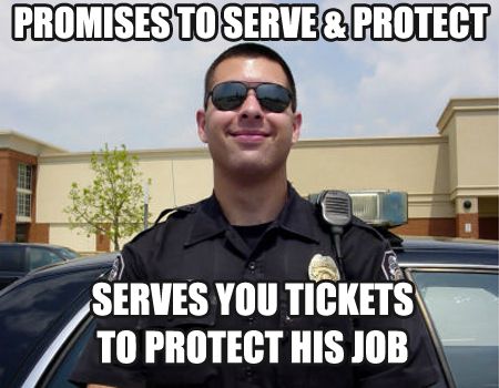 PROMISES TO SERVE & PROTECT
 SERVES YOU TICKETS TO PROTECT HIS JOB