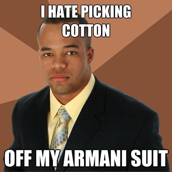 I HATE PICKING COTTON OFF MY ARMANI SUIT