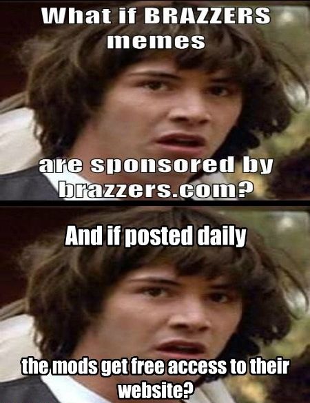 What if BRAZZERS memes are sponsored by brazzers.com? And if posted daily the mods get free access to their website?