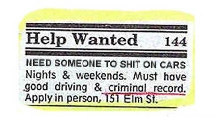 Help Wanted
 NEED SOME TO SHIT ON CARS
 Nights & weekends. Must have good driving & criminal record. Apply in person, 151 Elm St.